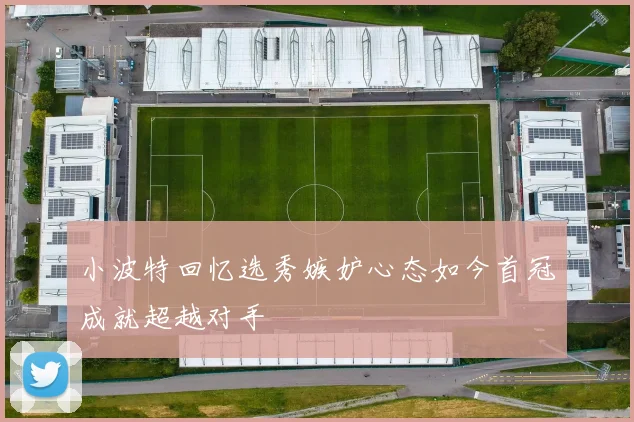 小波特回忆选秀嫉妒心态如今首冠成就超越对手