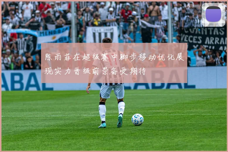 陈雨菲在超级赛中脚步移动优化展现实力晋级前景备受期待
