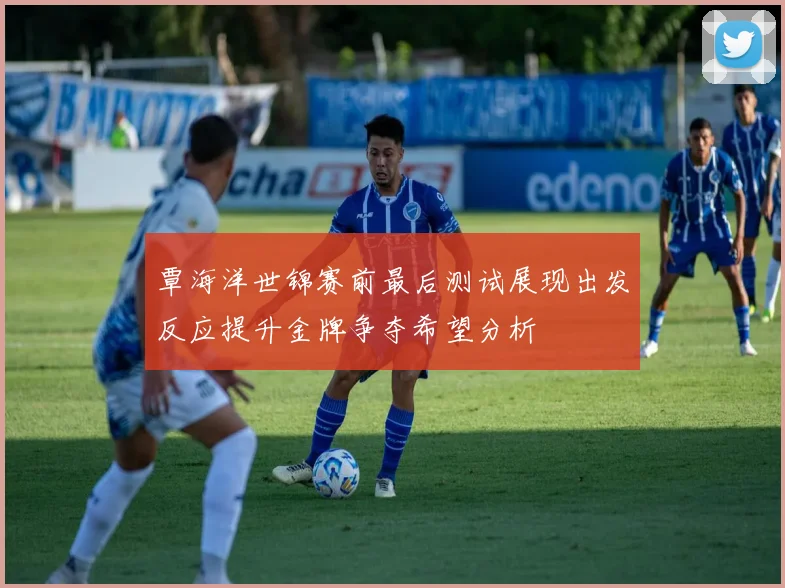 覃海洋世锦赛前最后测试展现出发反应提升金牌争夺希望分析